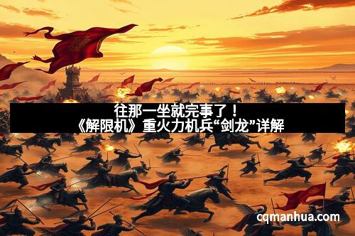 往那一坐就完事了！《解限机》重火力机兵“剑龙”详解